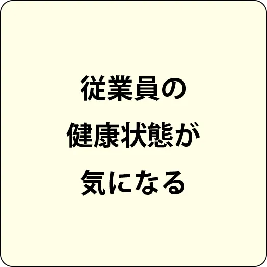 従業員の健康状態が気になる